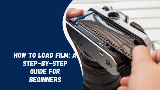How to Load Film: A Step-by-Step Guide for Beginners
