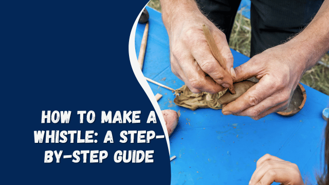 How to Make a Whistle: A Step-by-Step Guide