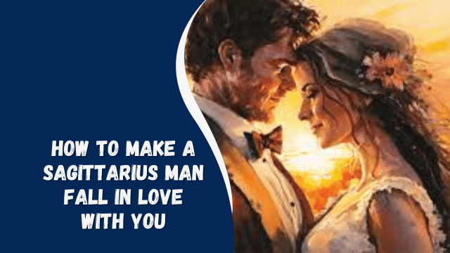 how to make a sagittarius man fall in love with you