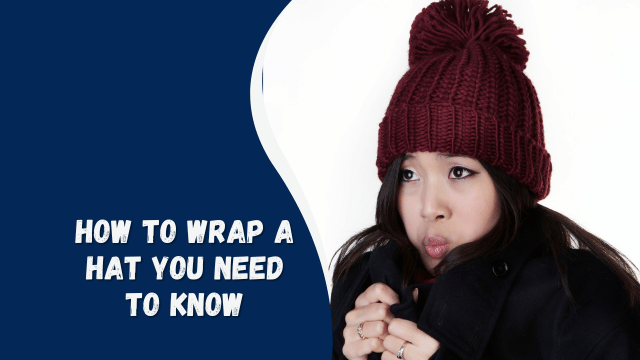 how to wrap a hat You need to know