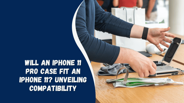 Will an iPhone 11 Pro Case Fit an iPhone 11? Unveiling Compatibility