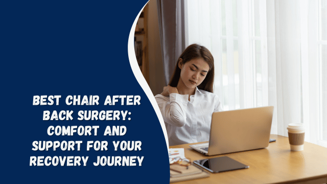 Best Chair After Back Surgery: Comfort and Support for Your Recovery Journey