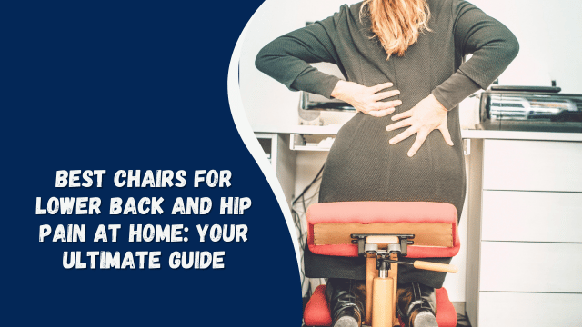 Best Chairs for Lower Back and Hip Pain at Home: Your Ultimate Guide