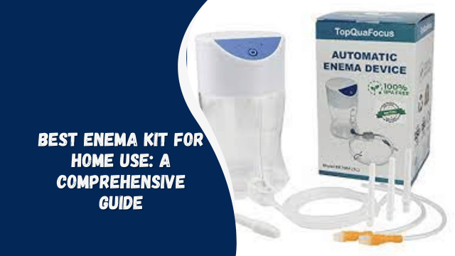 Best Enema Kit for Home Use: A Comprehensive Guide