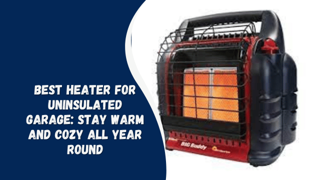 Best Heater for Uninsulated Garage: Stay Warm and Cozy All Year Round