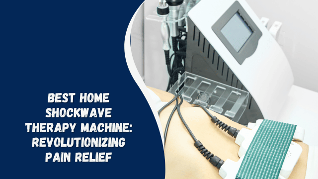 Best Home Shockwave Therapy Machine: Revolutionizing Pain Relief