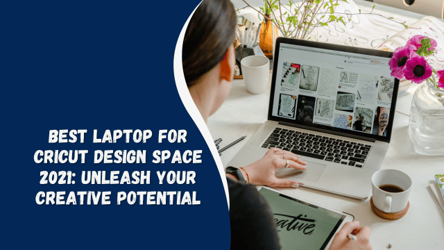 Best Laptop for Cricut Design Space 2021: Unleash Your Creative Potential