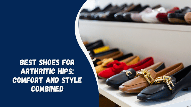 Best Shoes for Arthritic Hips: Comfort and Style Combined