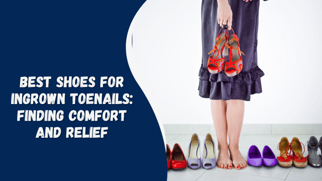 Best Shoes for Ingrown Toenails: Finding Comfort and Relief