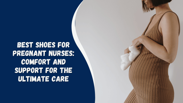 Best Shoes for Pregnant Nurses: Comfort and Support for the Ultimate Care