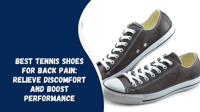 Best Tennis Shoes for Back Pain: Relieve Discomfort and Boost Performance