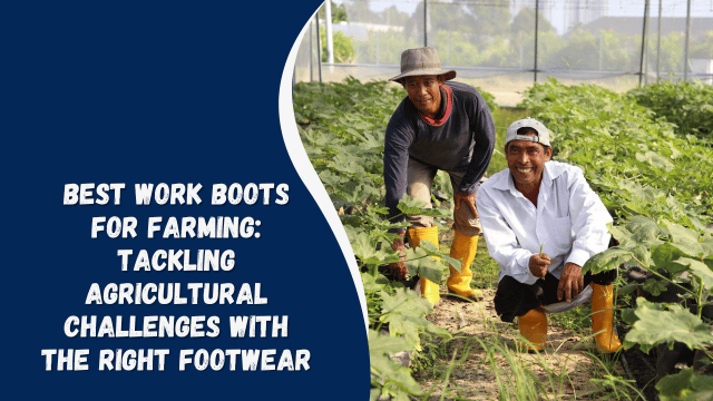 Best Work Boots for Farming: Tackling Agricultural Challenges with the Right Footwear