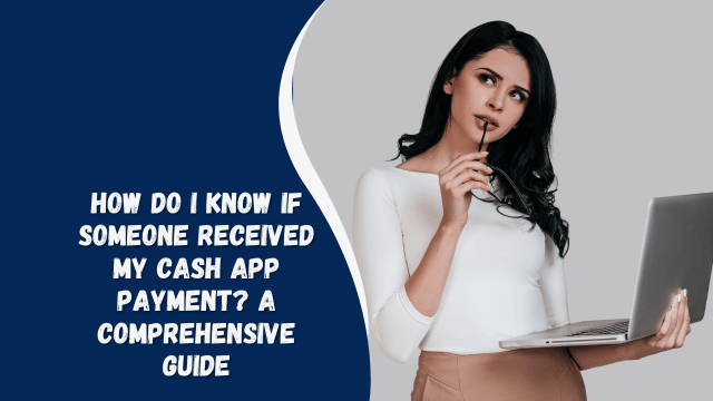 How Do I Know If Someone Received My Cash App Payment? A Comprehensive Guide