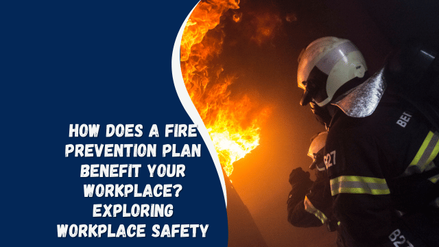 How Does a Fire Prevention Plan Benefit Your Workplace? Exploring Workplace Safety