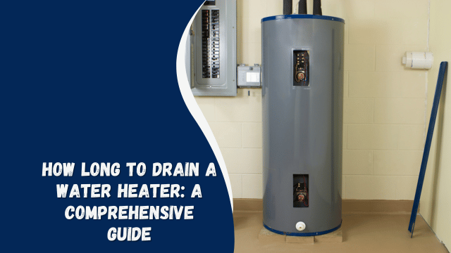 How Long to Drain a Water Heater: A Comprehensive Guide