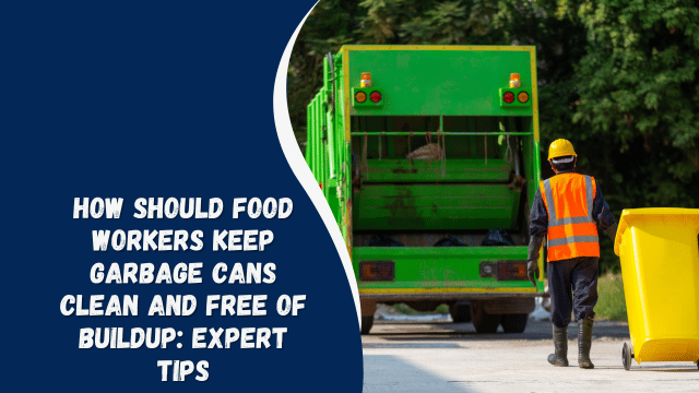 How Should Food Workers Keep Garbage Cans Clean and Free of Buildup: Expert Tips