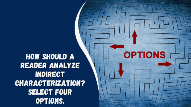 How Should a Reader Analyze Indirect Characterization? Select Four Options.