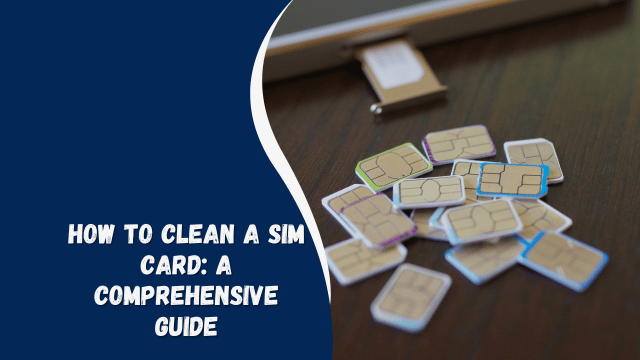 How to Clean a SIM Card: A Comprehensive Guide