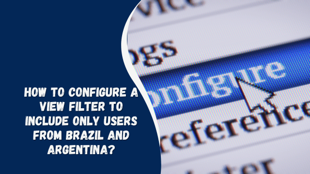 How to Configure a View Filter to Include Only Users from Brazil and Argentina?