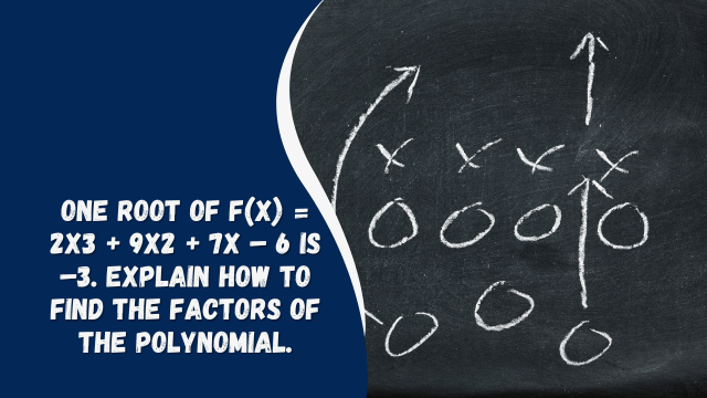 one root of f(x) = 2×3 + 9×2 + 7x – 6 is –3. explain how to find the factors of the polynomial.