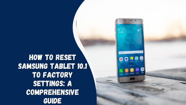 How to Reset Samsung Tablet 10.1 to Factory Settings: A Comprehensive Guide
