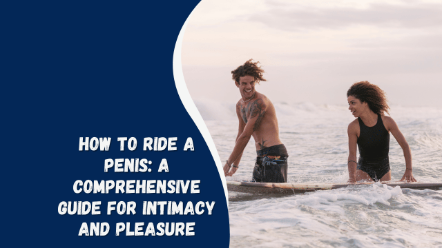 How to Ride a Penis: A Comprehensive Guide for Intimacy and Pleasure