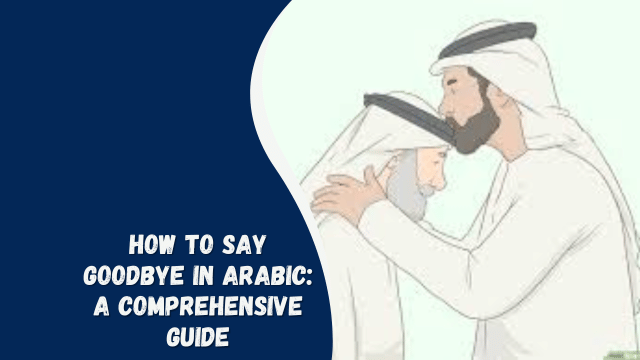 How to Say Goodbye in Arabic: A Comprehensive Guide