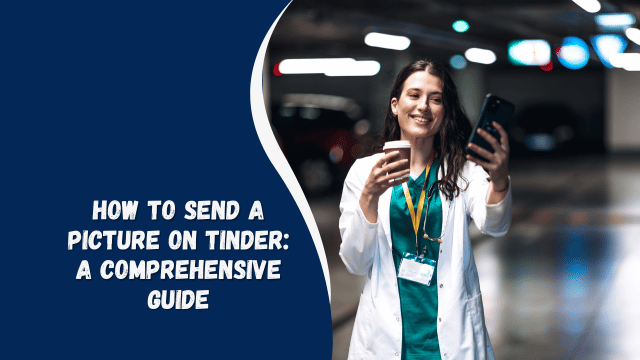 How to Send a Picture on Tinder: A Comprehensive Guide
