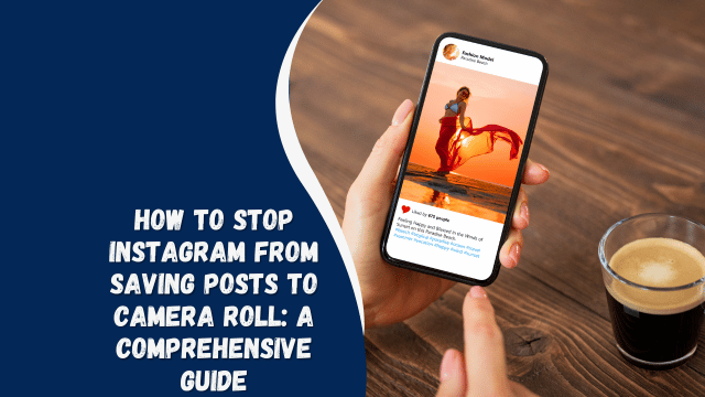 How to Stop Instagram from Saving Posts to Camera Roll: A Comprehensive Guide