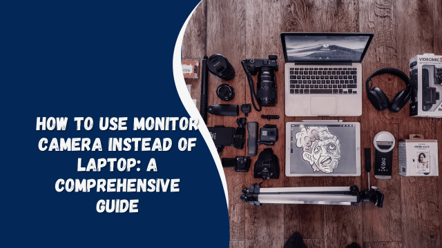 How to Use Monitor Camera Instead of Laptop: A Comprehensive Guide