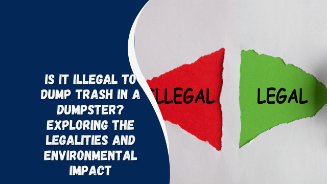 Is It Illegal to Dump Trash in a Dumpster? Exploring the Legalities and Environmental Impact