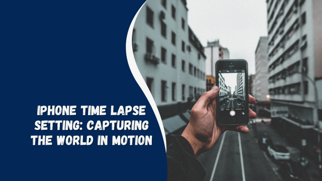 iPhone Time Lapse Setting: Capturing the World in Motion