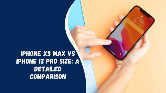 iPhone XS Max vs iPhone 12 Pro Size: A Detailed Comparison
