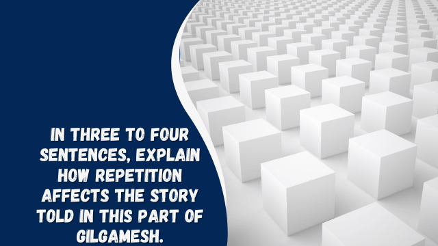 in three to four sentences, explain how repetition affects the story told in this part of gilgamesh.