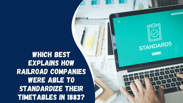 which best explains how railroad companies were able to standardize their timetables in 1883?