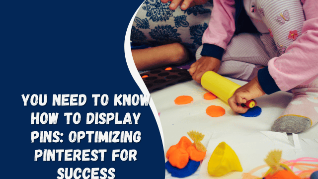 you need to know How to Display Pins: Optimizing Pinterest for Success