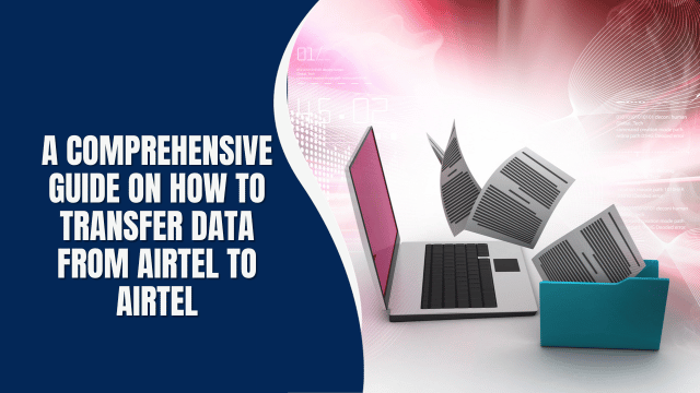 A Comprehensive Guide on How to Transfer Data from Airtel to Airtel