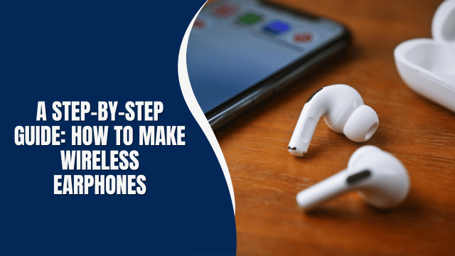 A Step-by-Step Guide: How to Make Wireless Earphones
