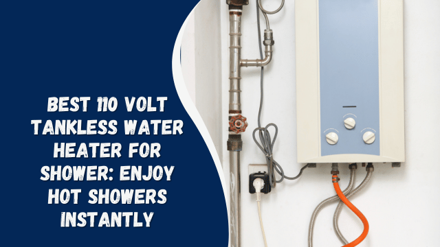 Best 110 Volt Tankless Water Heater for Shower: Enjoy Hot Showers Instantly