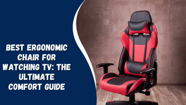 Best Ergonomic Chair for Watching TV: The Ultimate Comfort Guide