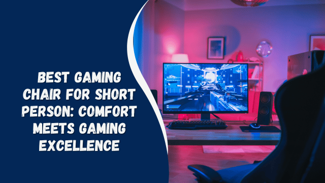 Best Gaming Chair for Short Person: Comfort Meets Gaming Excellence