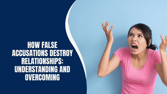 How False Accusations Destroy Relationships: Understanding and Overcoming