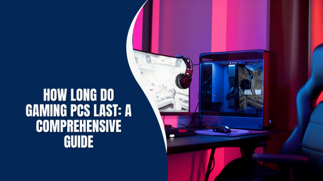 How Long Do Gaming PCs Last: A Comprehensive Guide