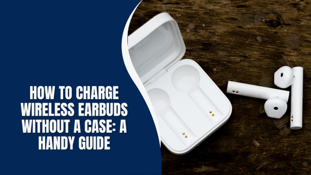 How to Charge Wireless Earbuds Without a Case: A Handy Guide