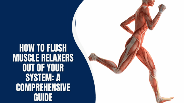 How to Flush Muscle Relaxers Out of Your System: A Comprehensive Guide