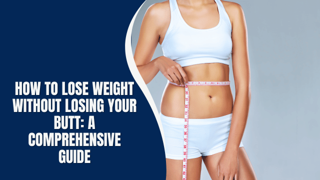 How to Lose Weight Without Losing Your Butt: A Comprehensive Guide