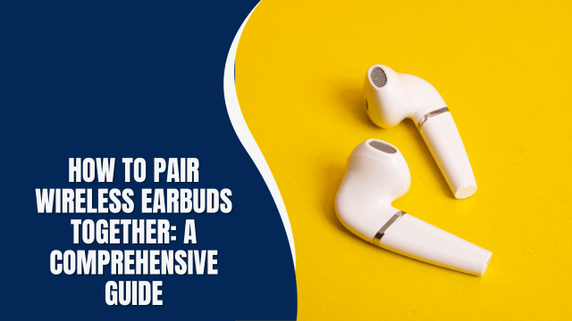 How to Pair Wireless Earbuds Together: A Comprehensive Guide