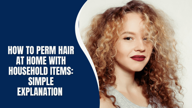 How to Perm Hair at Home with Household Items: simple explanation