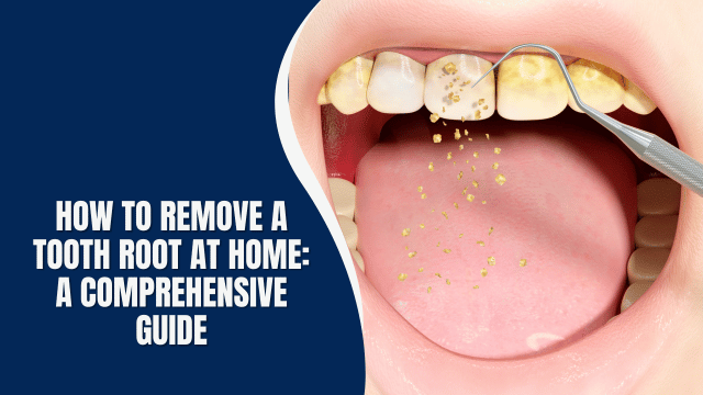 How to Remove a Tooth Root at Home: A Comprehensive Guide
