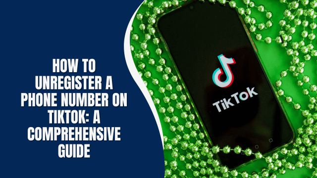 How to Unregister a Phone Number on TikTok: A Comprehensive Guide